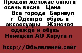 Продам женские сапоги осень-весна › Цена ­ 2 200 - Все города, Барнаул г. Одежда, обувь и аксессуары » Женская одежда и обувь   . Ненецкий АО,Харута п.